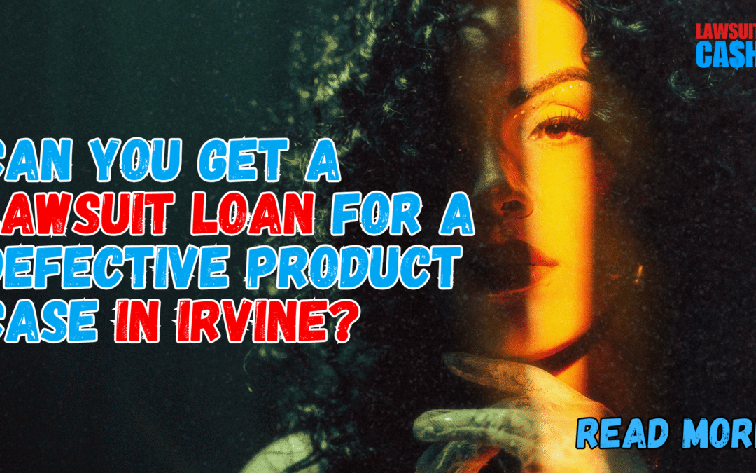 Lawsuit Loan for Defective Product Cases in Irvine, CA — What You Need to Know Before You Apply